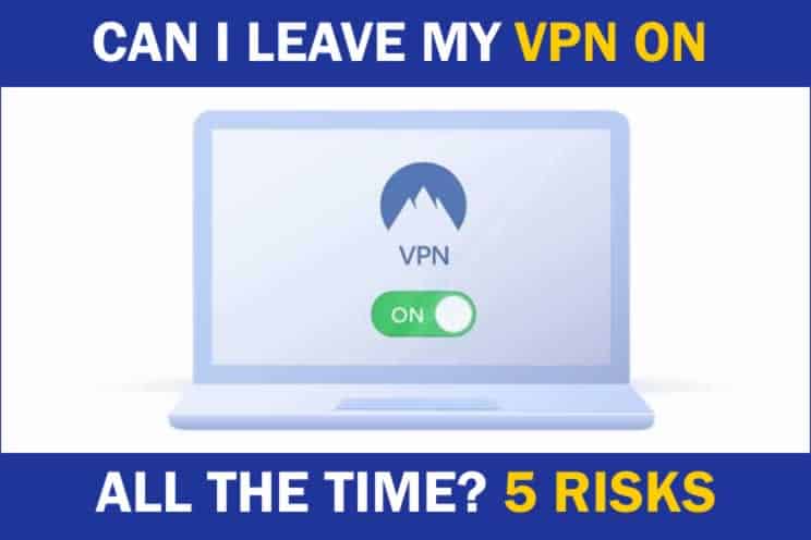 Can I Leave My VPN on All the Time? 5 Risks to Watch For – VPN Success